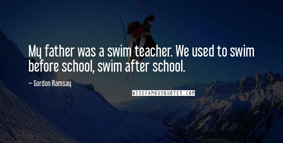 Gordon Ramsay Quotes: My father was a swim teacher. We used to swim before school, swim after school.