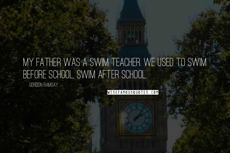 Gordon Ramsay Quotes: My father was a swim teacher. We used to swim before school, swim after school.