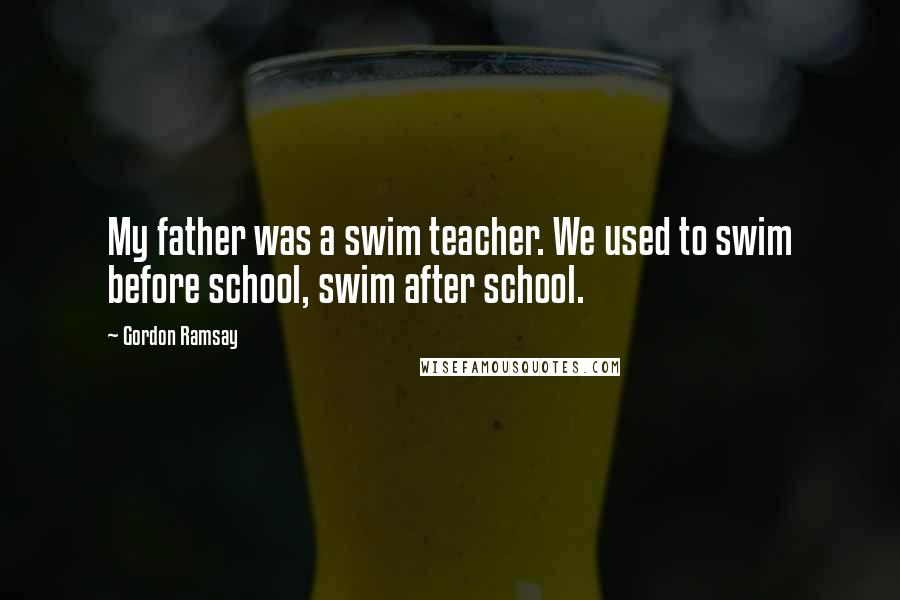 Gordon Ramsay Quotes: My father was a swim teacher. We used to swim before school, swim after school.