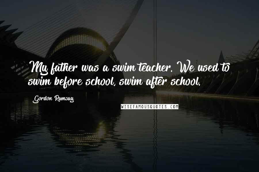 Gordon Ramsay Quotes: My father was a swim teacher. We used to swim before school, swim after school.