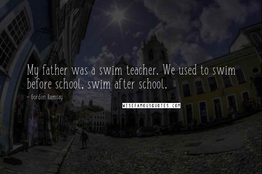 Gordon Ramsay Quotes: My father was a swim teacher. We used to swim before school, swim after school.