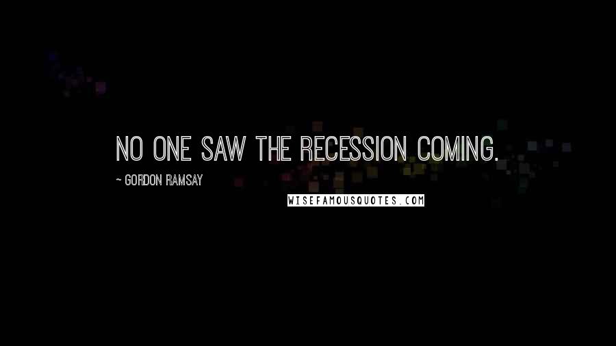 Gordon Ramsay Quotes: No one saw the recession coming.