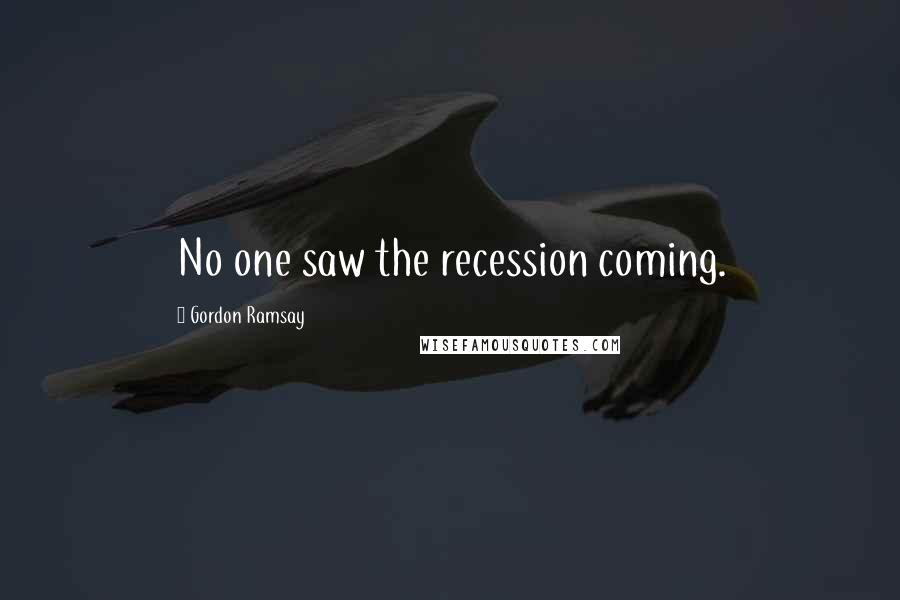 Gordon Ramsay Quotes: No one saw the recession coming.