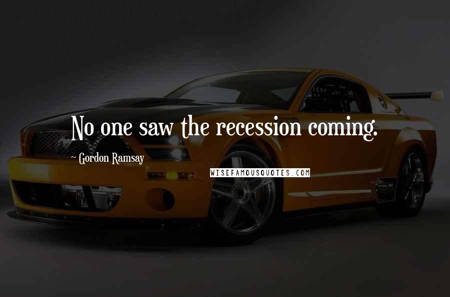 Gordon Ramsay Quotes: No one saw the recession coming.