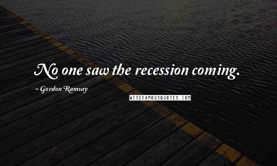 Gordon Ramsay Quotes: No one saw the recession coming.