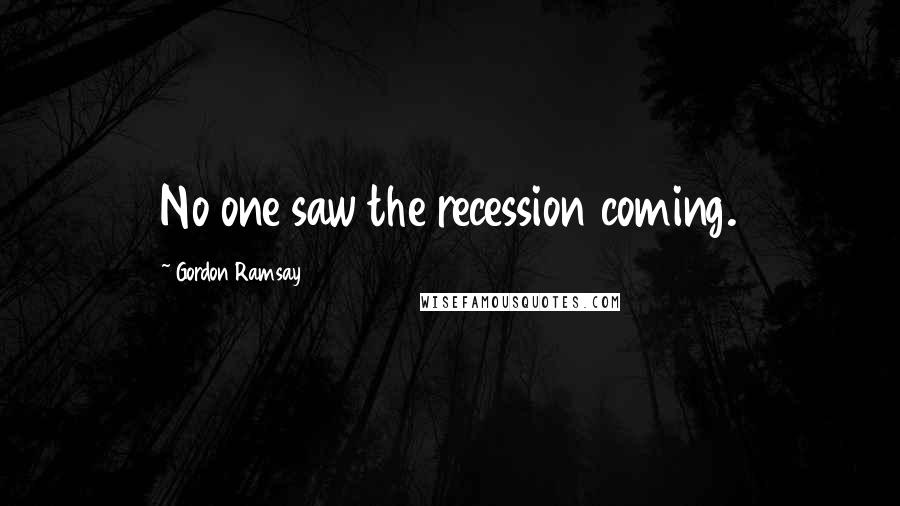 Gordon Ramsay Quotes: No one saw the recession coming.