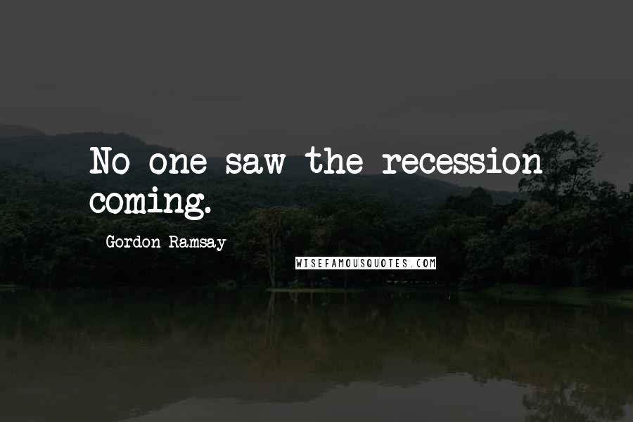 Gordon Ramsay Quotes: No one saw the recession coming.