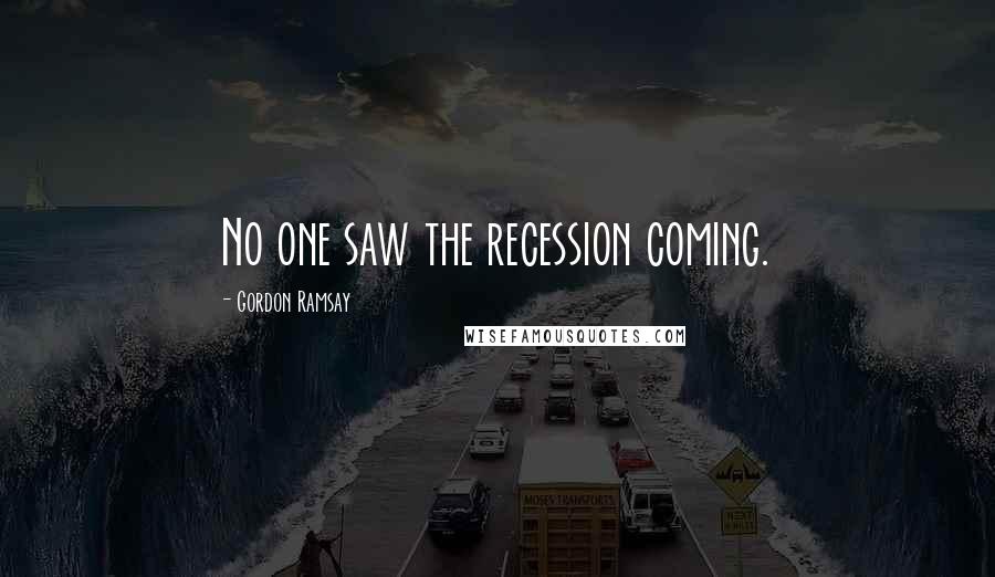 Gordon Ramsay Quotes: No one saw the recession coming.