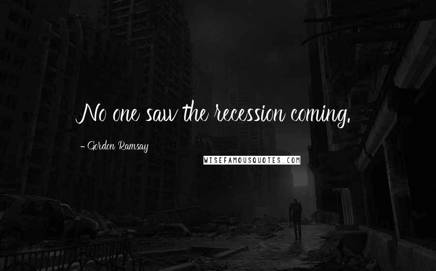 Gordon Ramsay Quotes: No one saw the recession coming.