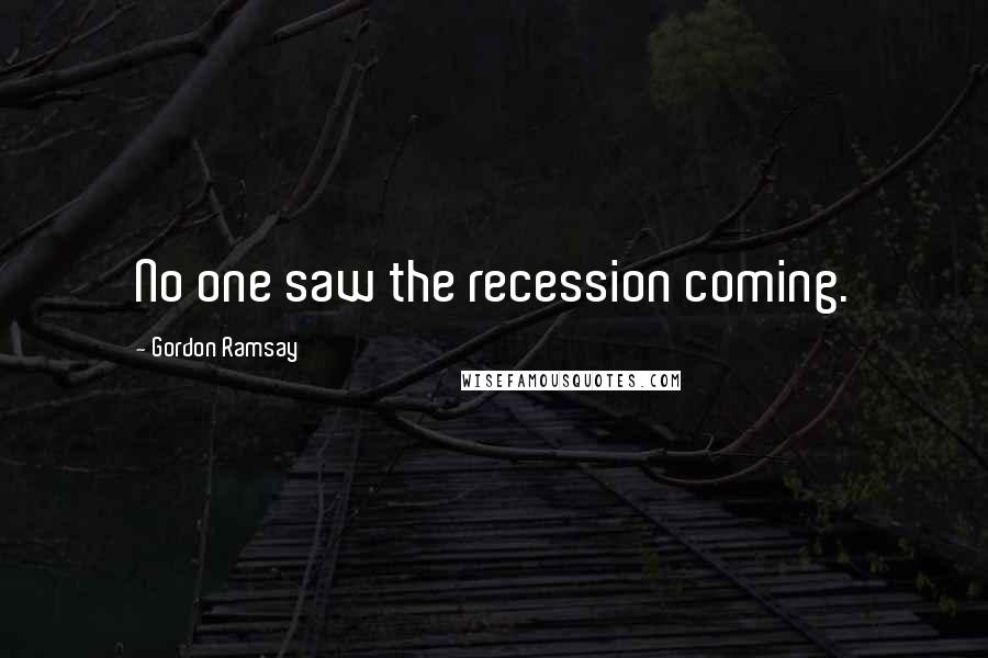 Gordon Ramsay Quotes: No one saw the recession coming.