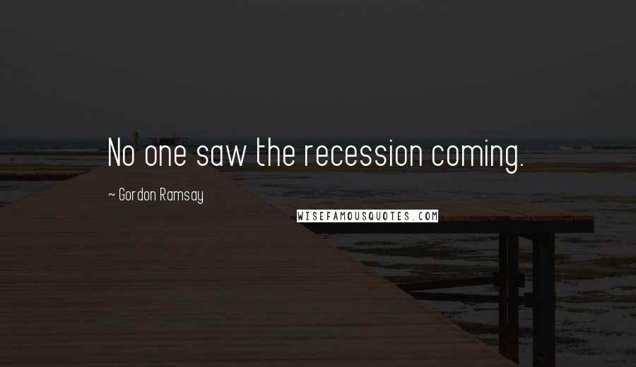 Gordon Ramsay Quotes: No one saw the recession coming.