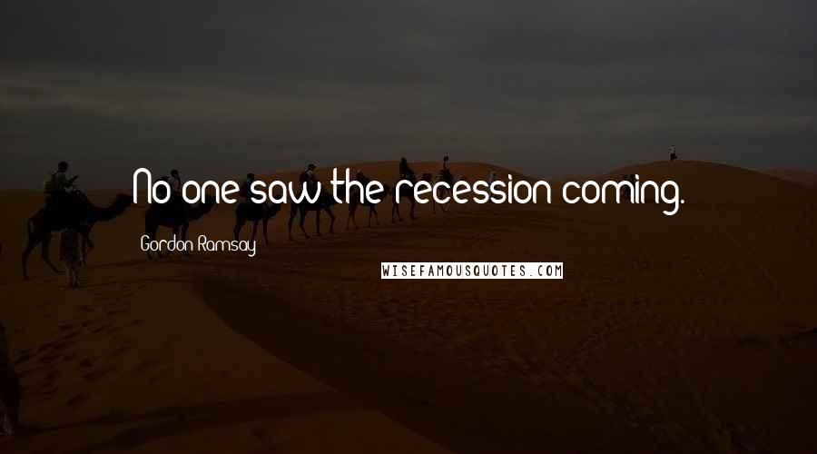 Gordon Ramsay Quotes: No one saw the recession coming.