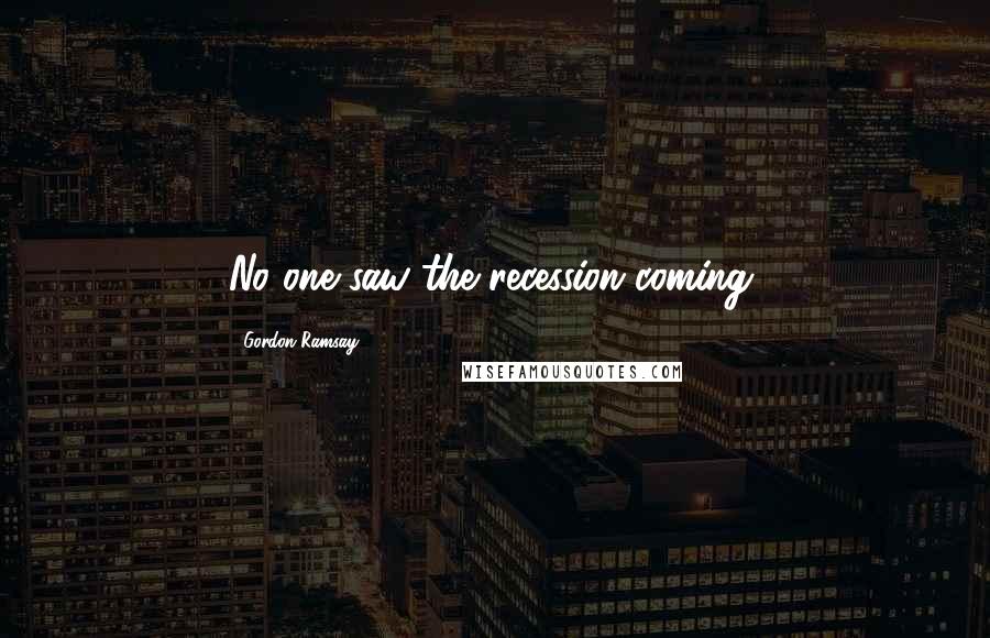Gordon Ramsay Quotes: No one saw the recession coming.