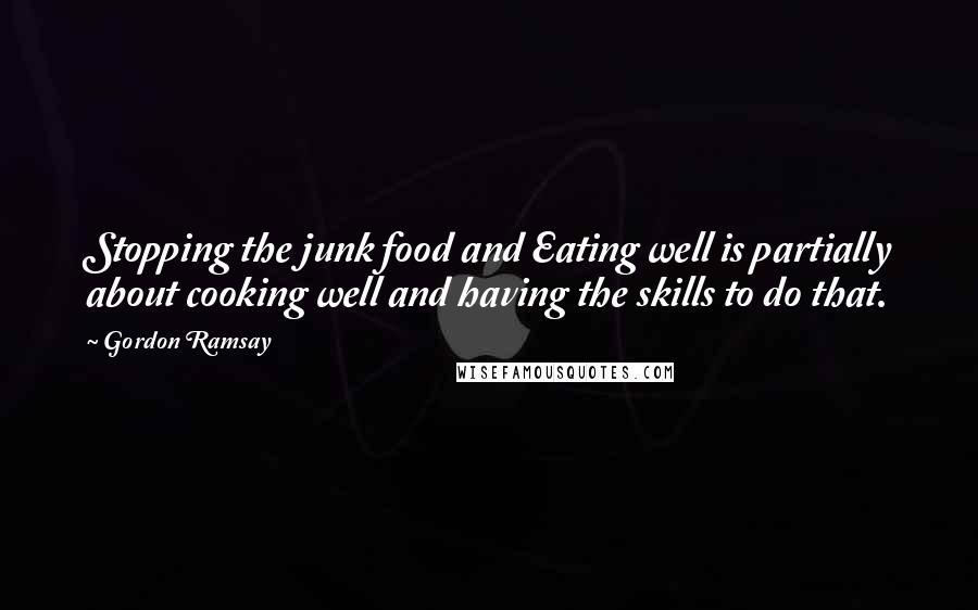 Gordon Ramsay Quotes: Stopping the junk food and Eating well is partially about cooking well and having the skills to do that.