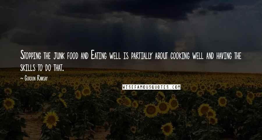 Gordon Ramsay Quotes: Stopping the junk food and Eating well is partially about cooking well and having the skills to do that.