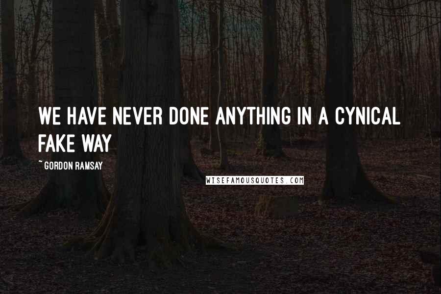 Gordon Ramsay Quotes: We have never done anything in a cynical fake way