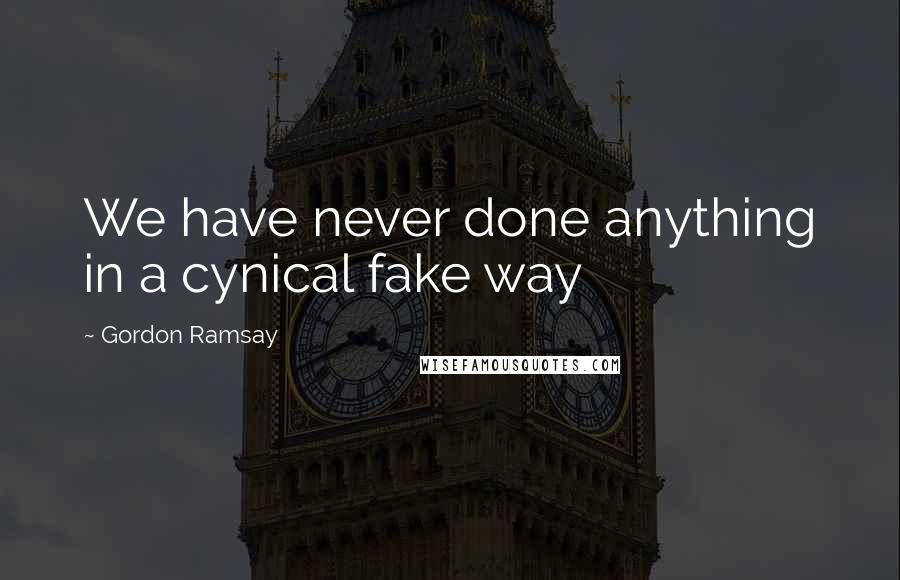 Gordon Ramsay Quotes: We have never done anything in a cynical fake way