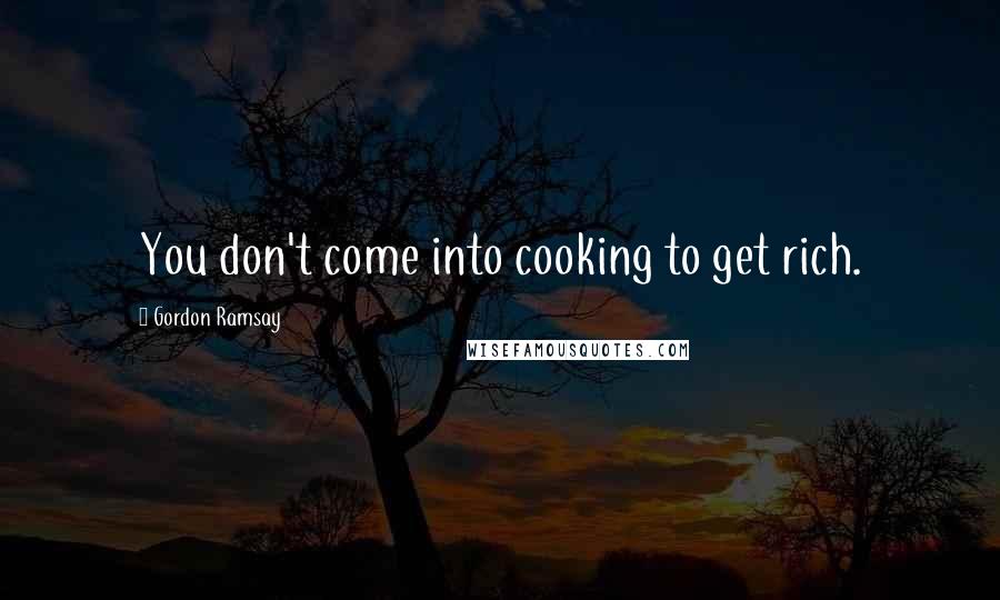 Gordon Ramsay Quotes: You don't come into cooking to get rich.