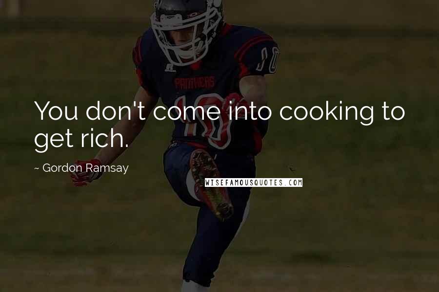 Gordon Ramsay Quotes: You don't come into cooking to get rich.