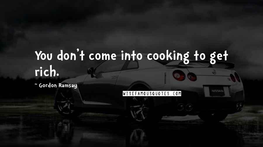 Gordon Ramsay Quotes: You don't come into cooking to get rich.