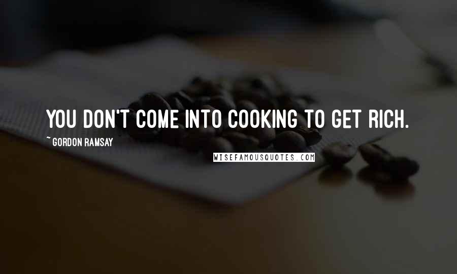 Gordon Ramsay Quotes: You don't come into cooking to get rich.
