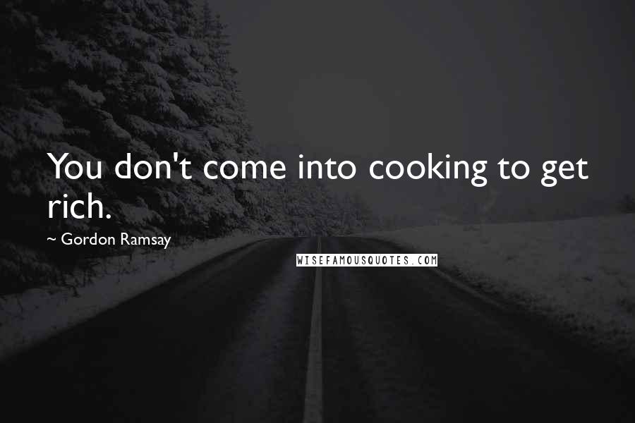 Gordon Ramsay Quotes: You don't come into cooking to get rich.