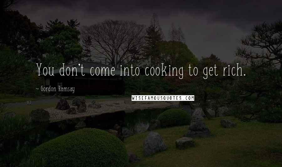 Gordon Ramsay Quotes: You don't come into cooking to get rich.