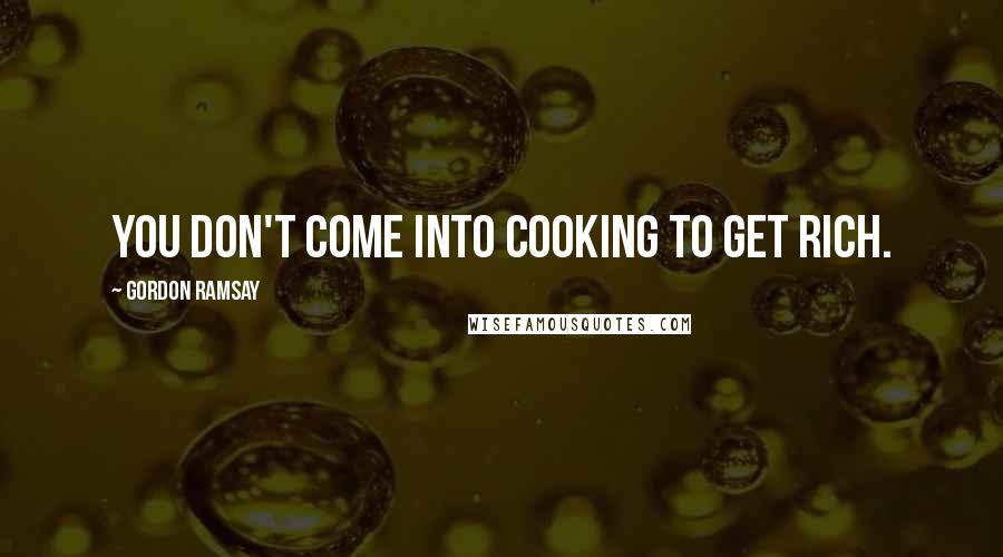 Gordon Ramsay Quotes: You don't come into cooking to get rich.