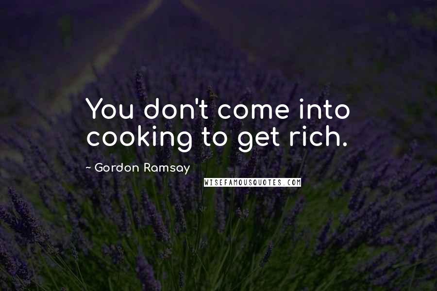 Gordon Ramsay Quotes: You don't come into cooking to get rich.