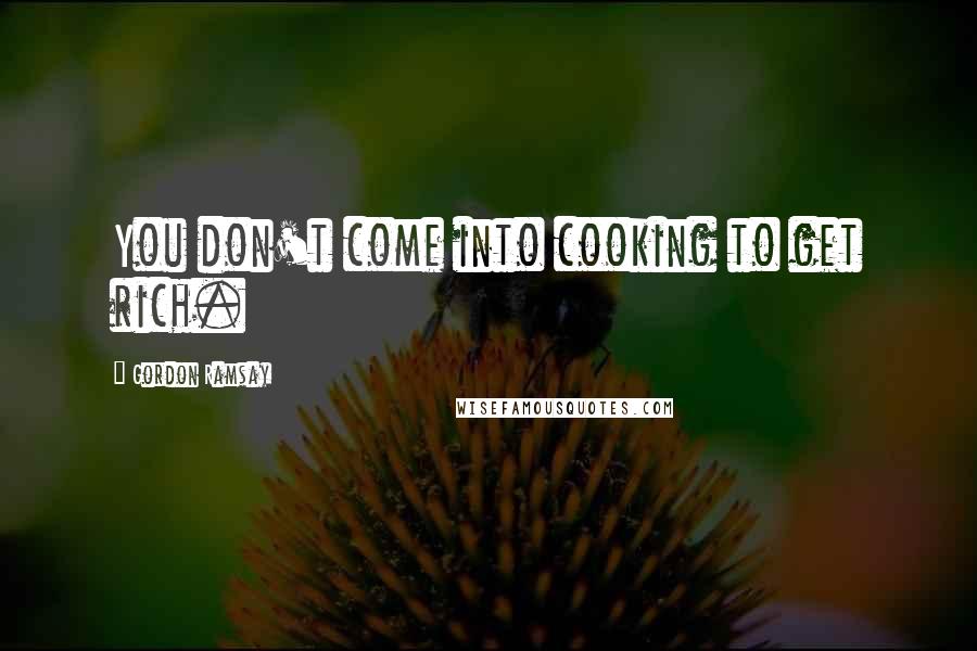 Gordon Ramsay Quotes: You don't come into cooking to get rich.
