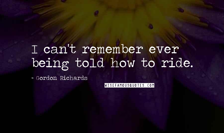 Gordon Richards Quotes: I can't remember ever being told how to ride.