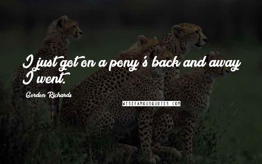 Gordon Richards Quotes: I just got on a pony's back and away I went.