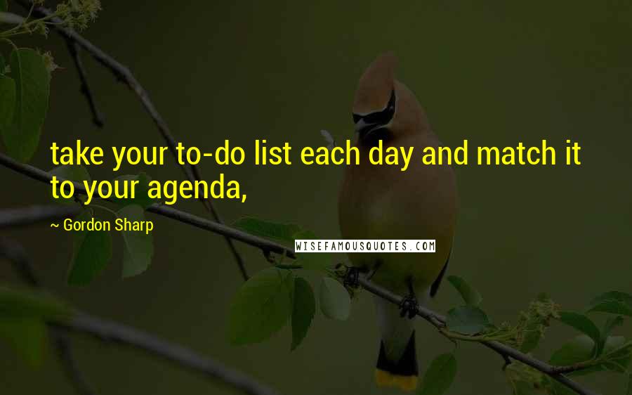 Gordon Sharp Quotes: take your to-do list each day and match it to your agenda,