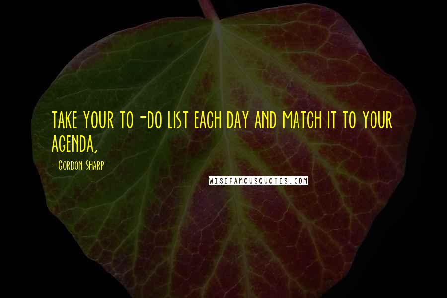 Gordon Sharp Quotes: take your to-do list each day and match it to your agenda,