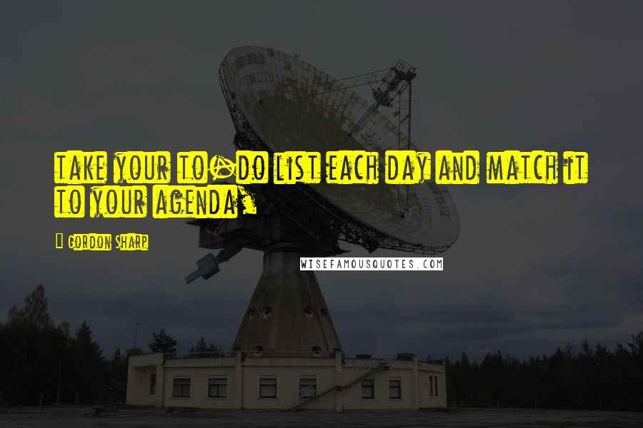 Gordon Sharp Quotes: take your to-do list each day and match it to your agenda,