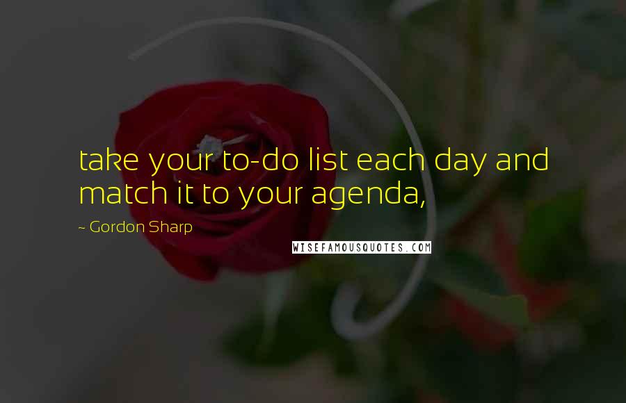 Gordon Sharp Quotes: take your to-do list each day and match it to your agenda,