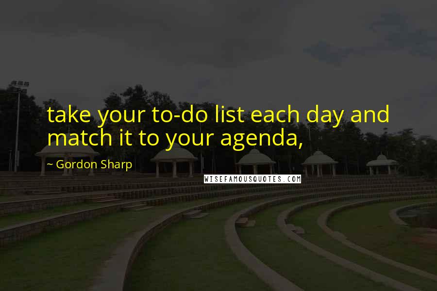 Gordon Sharp Quotes: take your to-do list each day and match it to your agenda,