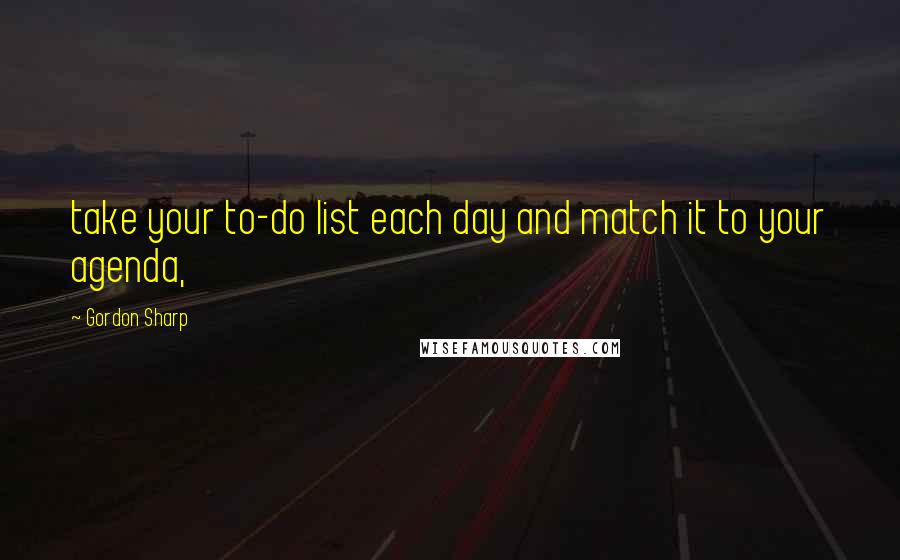 Gordon Sharp Quotes: take your to-do list each day and match it to your agenda,