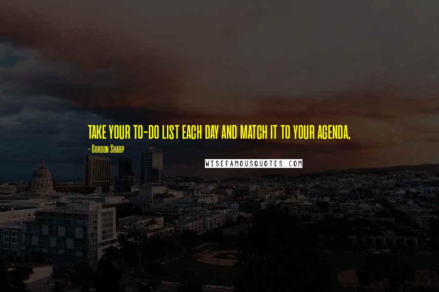 Gordon Sharp Quotes: take your to-do list each day and match it to your agenda,