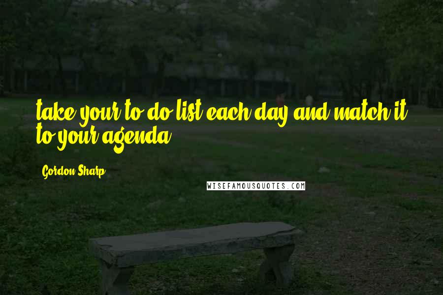 Gordon Sharp Quotes: take your to-do list each day and match it to your agenda,