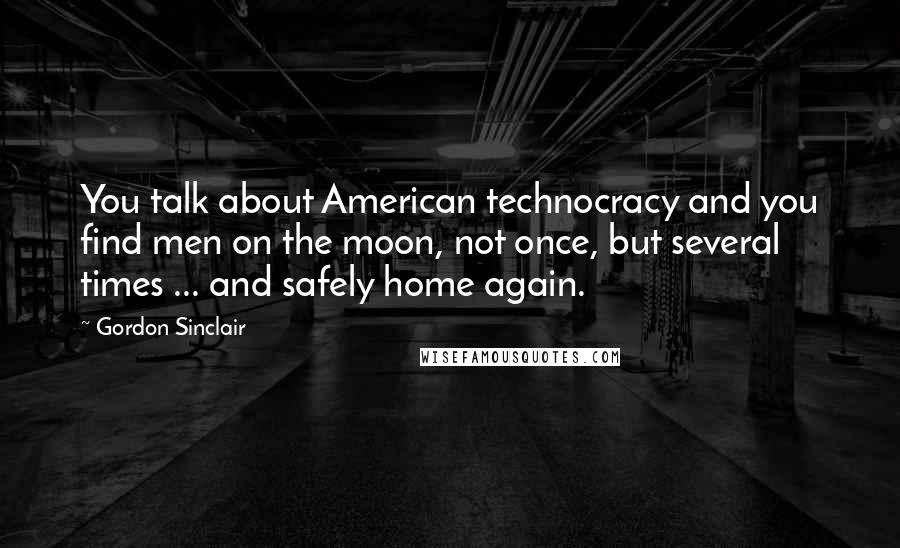 Gordon Sinclair Quotes: You talk about American technocracy and you find men on the moon, not once, but several times ... and safely home again.