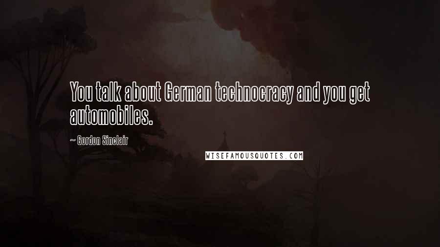 Gordon Sinclair Quotes: You talk about German technocracy and you get automobiles.