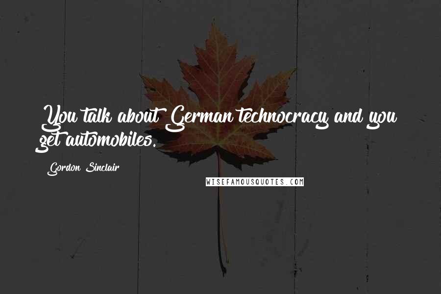 Gordon Sinclair Quotes: You talk about German technocracy and you get automobiles.