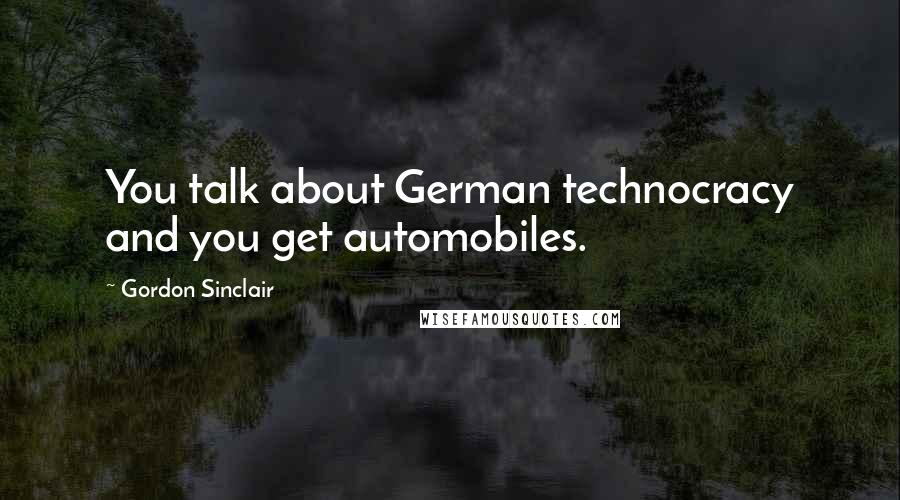 Gordon Sinclair Quotes: You talk about German technocracy and you get automobiles.