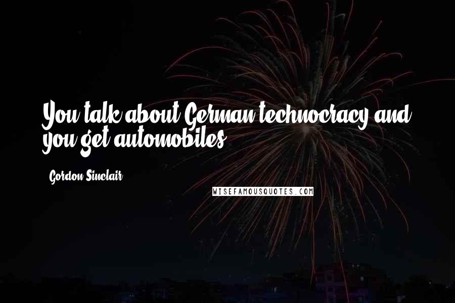Gordon Sinclair Quotes: You talk about German technocracy and you get automobiles.