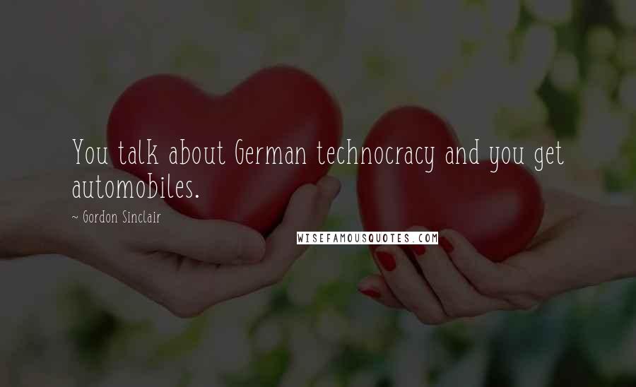 Gordon Sinclair Quotes: You talk about German technocracy and you get automobiles.