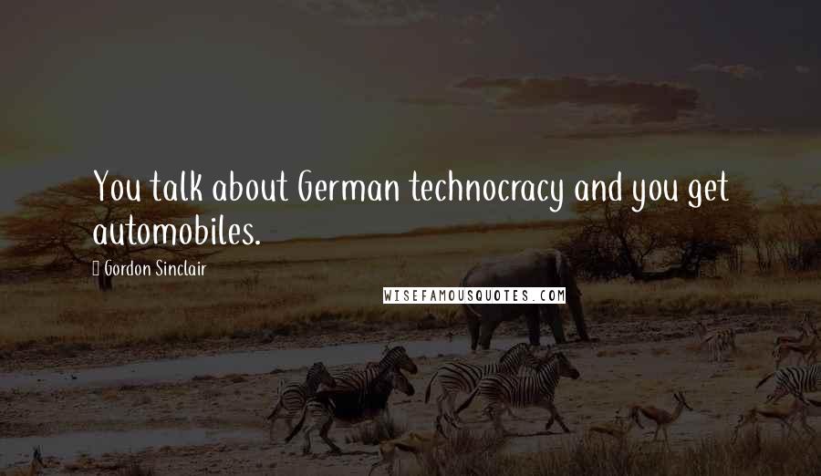 Gordon Sinclair Quotes: You talk about German technocracy and you get automobiles.