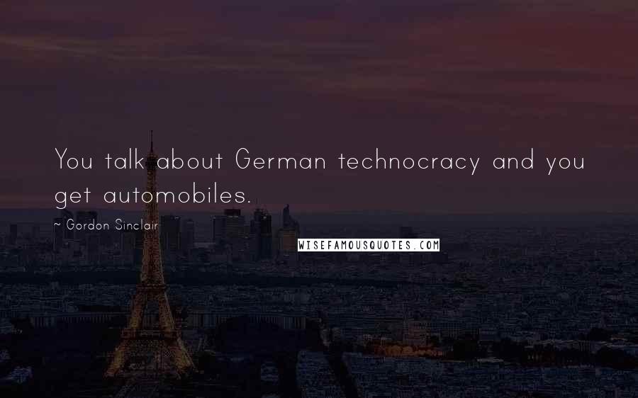 Gordon Sinclair Quotes: You talk about German technocracy and you get automobiles.