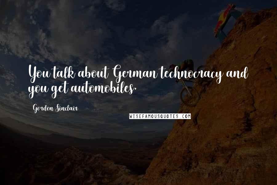 Gordon Sinclair Quotes: You talk about German technocracy and you get automobiles.
