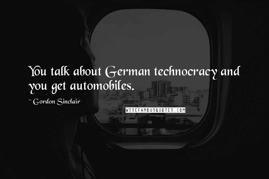 Gordon Sinclair Quotes: You talk about German technocracy and you get automobiles.